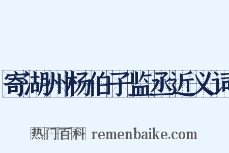 寄湖州杨伯子监丞近义词是什么意思的图片